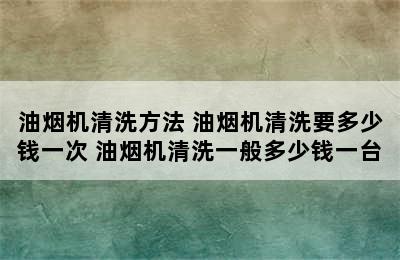 油烟机清洗方法 油烟机清洗要多少钱一次 油烟机清洗一般多少钱一台